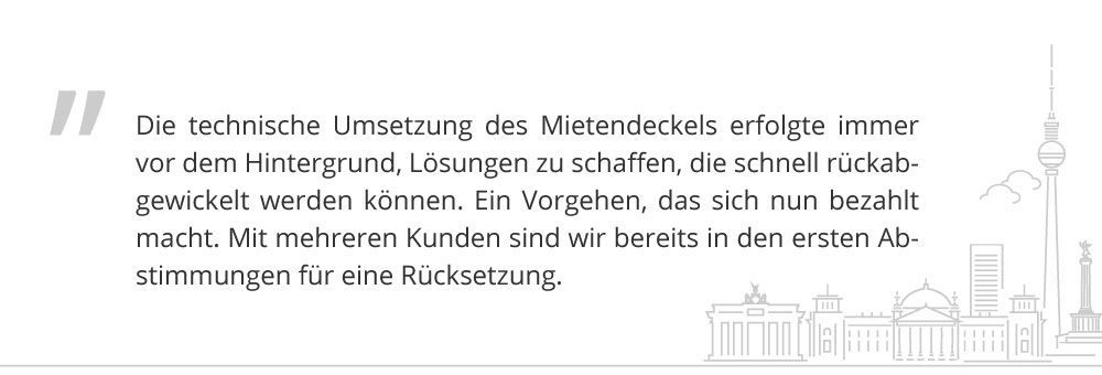 Was nun zu tun ist – Die Rückabwicklung Mit Bekanntwerden des Urteils des Bundesverfassungsgerichts starteten bereits die ersten Abstimmungen mit betroffenen Kunden. In den einzelnen Projektteams wird nun zeitnah die technische Rückabwicklung des Mietendeckel Gesetzes realisiert. Welche Arbeiten stehen dabei im Vordergrund? Zunächst müssen die Mietverhältnisse selektiert werden, bei denen im Rahmen des Mietendeckels eine Anpassung der Miete vorgenommen oder ein neuer Mietvertrag mit reduzierter Miete abgeschlossen wurde. Anschließend kann die technische Anpassung der Mieten erfolgen. PROMOS kann zudem bei der Erstellung einer Korrespondenz in SAP ® unterstützen, in der die Mieter über die neue Situation informiert werden. Sollten Sie ebenfalls Beratungsbedarf zur technischen Anpassung haben, nehmen Sie gern unmittelbar Kontakt mit unserem kompetenten Beraterteam auf! Auf diese Weise können wir zeitnah eine Umsetzung auch in Ihrem Unternehmen garantieren.  PROMOS unterstützt bei der technischen Rückabwicklung des Berliner Mietendeckels